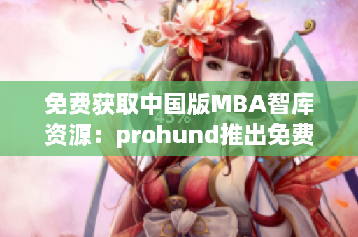 免費(fèi)獲取中國(guó)版MBA智庫(kù)資源：prohund推出免費(fèi)版，助力您的職業(yè)發(fā)展