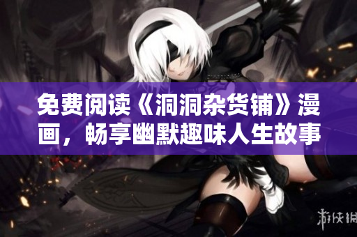 免費(fèi)閱讀《洞洞雜貨鋪》漫畫(huà)，暢享幽默趣味人生故事
