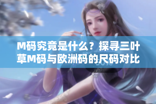 M碼究竟是什么？探尋三葉草M碼與歐洲碼的尺碼對比，助你輕松選購合身運動裝備
