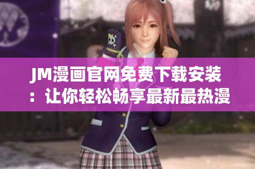 JM漫畫官網(wǎng)免費(fèi)下載安裝：讓你輕松暢享最新最熱漫畫的全新體驗(yàn)