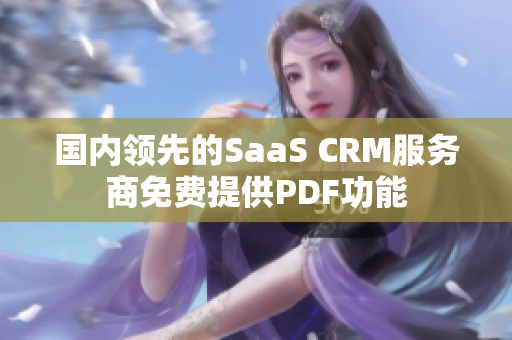 國內(nèi)領(lǐng)先的SaaS CRM服務商免費提供PDF功能