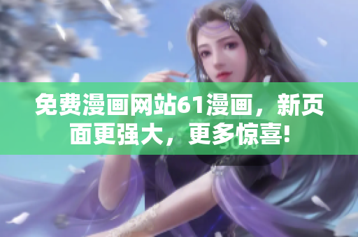 免費(fèi)漫畫網(wǎng)站61漫畫，新頁面更強(qiáng)大，更多驚喜!