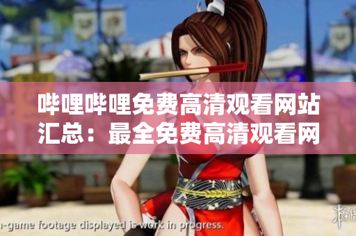 嗶哩嗶哩免費高清觀看網(wǎng)站匯總：最全免費高清觀看網(wǎng)站推薦