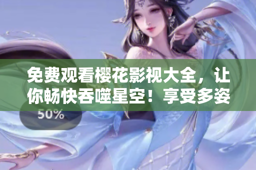免費(fèi)觀看櫻花影視大全，讓你暢快吞噬星空！享受多姿多彩的視聽盛宴