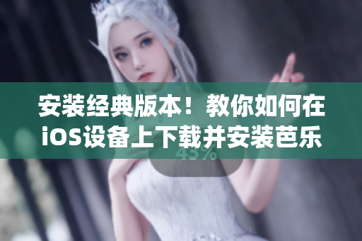 安裝經(jīng)典版本！教你如何在iOS設(shè)備上下載并安裝芭樂視App的舊版本