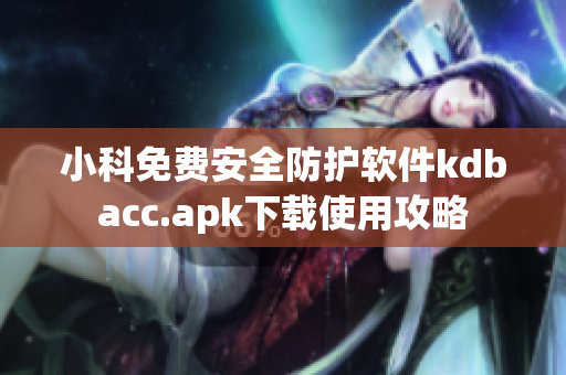 小科免費(fèi)安全防護(hù)軟件kdbacc.apk下載使用攻略