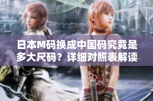 日本M碼換成中國碼究竟是多大尺碼？詳細(xì)對照表解讀