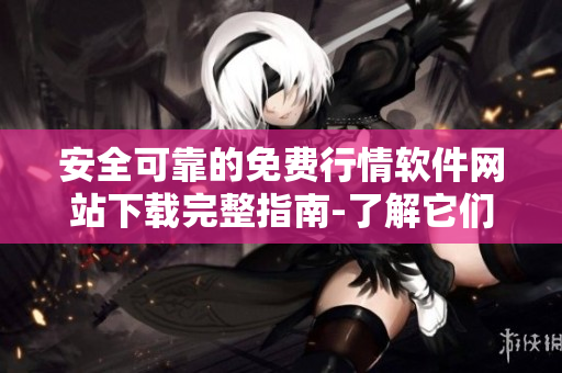 安全可靠的免費(fèi)行情軟件網(wǎng)站下載完整指南-了解它們的安全性