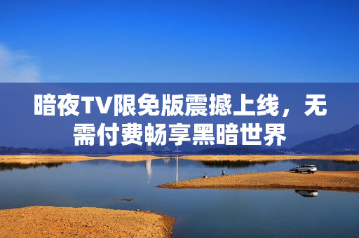 暗夜TV限免版震撼上線，無需付費(fèi)暢享黑暗世界