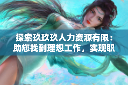 探索玖玖玖人力資源有限：助您找到理想工作，實現職業(yè)價值