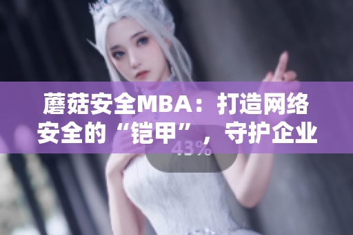 蘑菇安全MBA：打造網絡安全的“鎧甲”，守護企業(yè)信息安全