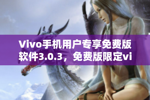 Vivo手機用戶專享免費版軟件3.0.3，免費版限定vivo手機用戶