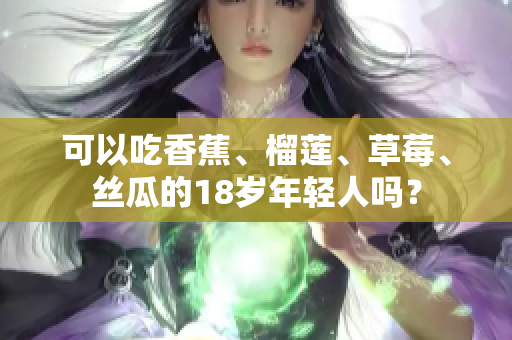 可以吃香蕉、榴蓮、草莓、絲瓜的18歲年輕人嗎？