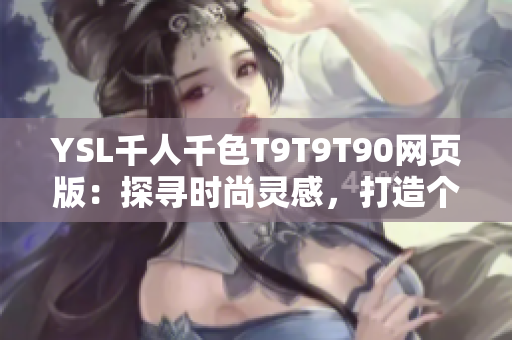 YSL千人千色T9T9T90網(wǎng)頁(yè)版：探尋時(shí)尚靈感，打造個(gè)性美妝風(fēng)潮