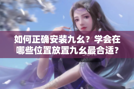 如何正確安裝九幺？學(xué)會(huì)在哪些位置放置九幺最合適？
