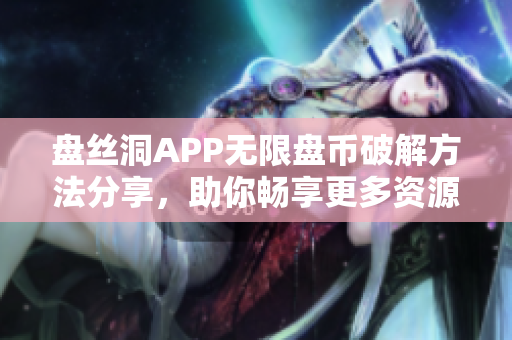 盤(pán)絲洞APP無(wú)限盤(pán)幣破解方法分享，助你暢享更多資源