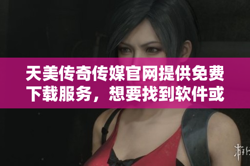 天美傳奇?zhèn)髅焦倬W(wǎng)提供免費下載服務(wù)，想要找到軟件或游戲應(yīng)用，請訪問官網(wǎng)主頁