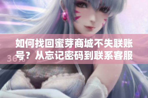 如何找回蜜芽商城不失聯賬號？從忘記密碼到聯系客服，全面指南助您解決登錄難題