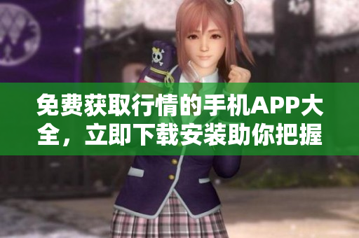 免費獲取行情的手機APP大全，立即下載安裝助你把握全球投資機會