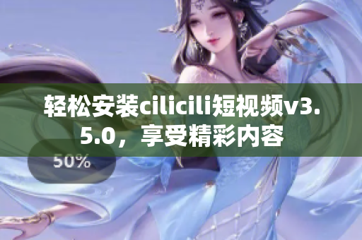 輕松安裝cilicili短視頻v3.5.0，享受精彩內容