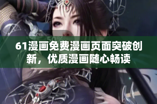 61漫畫免費(fèi)漫畫頁面突破創(chuàng)新，優(yōu)質(zhì)漫畫隨心暢讀