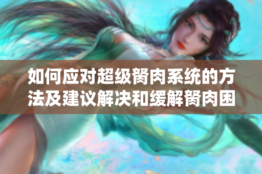如何應(yīng)對超級胬肉系統(tǒng)的方法及建議解決和緩解胬肉困擾