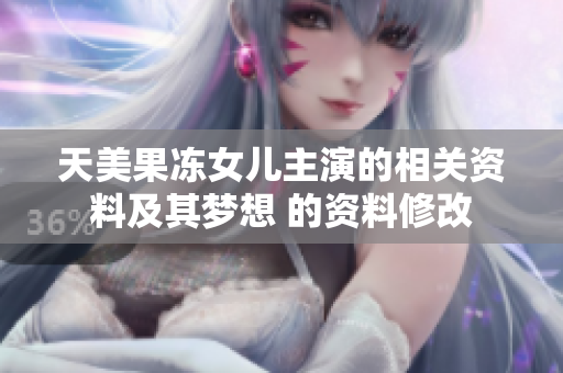 天美果凍女兒主演的相關(guān)資料及其夢想 的資料修改