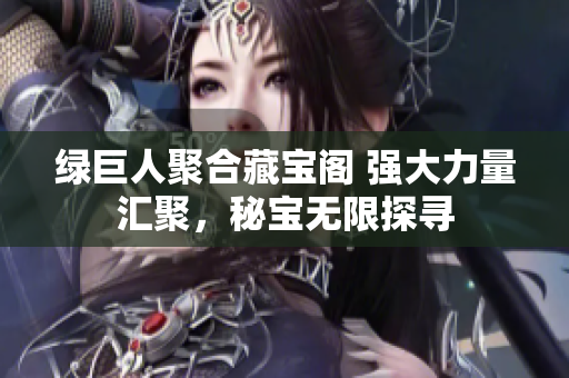 綠巨人聚合藏寶閣 強(qiáng)大力量匯聚，秘寶無限探尋