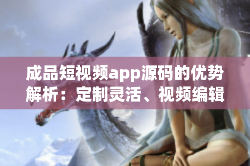 成品短視頻app源碼的優(yōu)勢解析：定制靈活、視頻編輯豐富、用戶體驗(yàn)高效