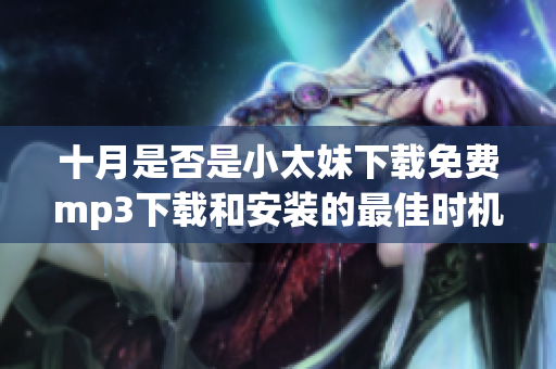 十月是否是小太妹下載免費(fèi)mp3下載和安裝的最佳時(shí)機(jī)？