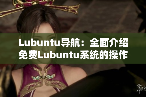 Lubuntu導航：全面介紹免費Lubuntu系統(tǒng)的操作指南及使用技巧