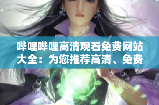 嗶哩嗶哩高清觀看免費(fèi)網(wǎng)站大全：為您推薦高清、免費(fèi)、豐富的視頻資源