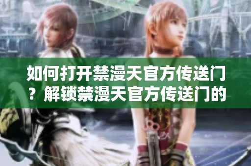 如何打開禁漫天官方傳送門？解鎖禁漫天官方傳送門的方法分享
