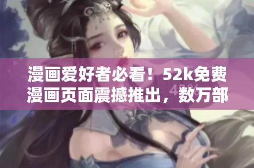 漫畫愛好者必看！52k免費漫畫頁面震撼推出，數(shù)萬部漫畫等你暢讀