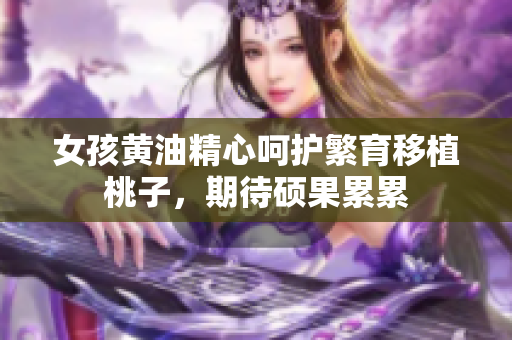 女孩黃油精心呵護繁育移植桃子，期待碩果累累