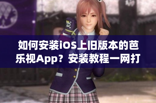 如何安裝iOS上舊版本的芭樂視App？安裝教程一網(wǎng)打盡