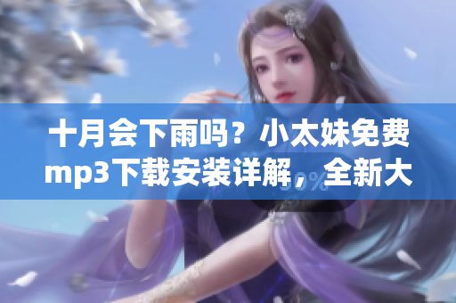 十月會下雨嗎？小太妹免費(fèi)mp3下載安裝詳解，全新大全!
