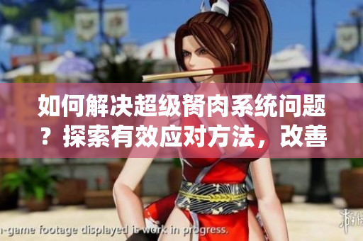 如何解決超級(jí)胬肉系統(tǒng)問題？探索有效應(yīng)對(duì)方法，改善身體狀況