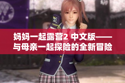 媽媽一起露營2 中文版——與母親一起探險(xiǎn)的全新冒險(xiǎn)游戲