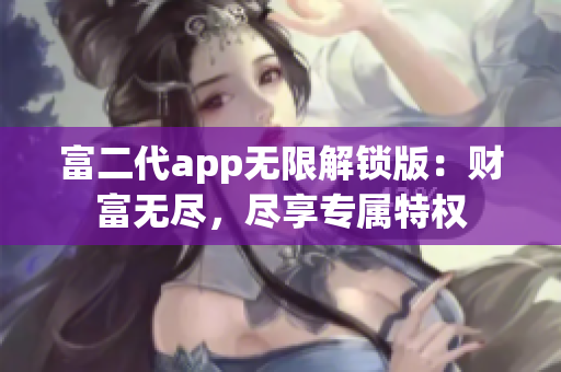 富二代app無限解鎖版：財(cái)富無盡，盡享專屬特權(quán)