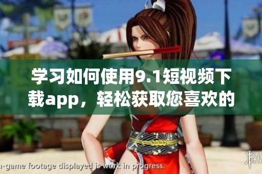 學(xué)習(xí)如何使用9.1短視頻下載app，輕松獲取您喜歡的視頻