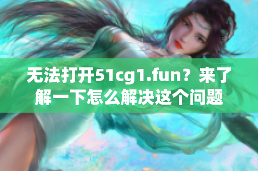 無(wú)法打開(kāi)51cg1.fun？來(lái)了解一下怎么解決這個(gè)問(wèn)題