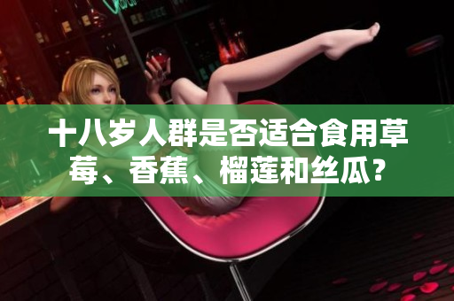 十八歲人群是否適合食用草莓、香蕉、榴蓮和絲瓜？