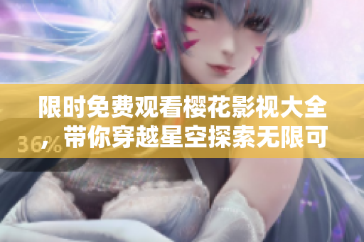 限時免費觀看櫻花影視大全，帶你穿越星空探索無限可能