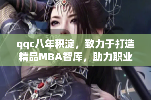 qqc八年積淀，致力于打造精品MBA智庫，助力職業(yè)發(fā)展