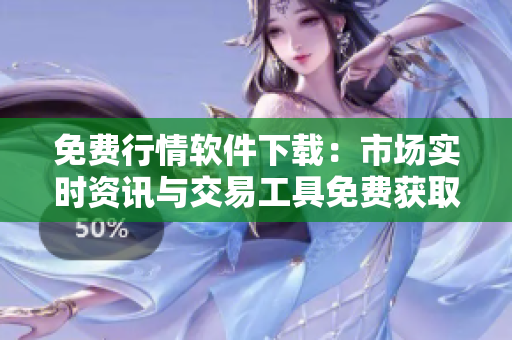 免費(fèi)行情軟件下載：市場(chǎng)實(shí)時(shí)資訊與交易工具免費(fèi)獲取