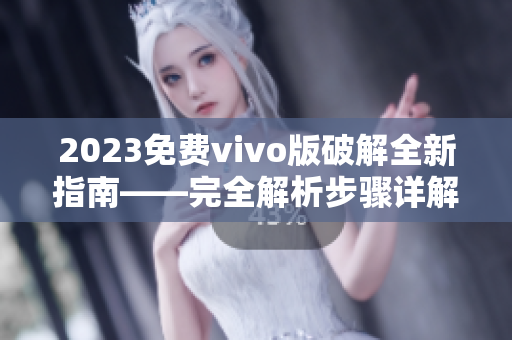 2023免費(fèi)vivo版破解全新指南――完全解析步驟詳解