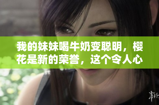 我的妹妹喝牛奶變聰明，櫻花是新的榮譽(yù)，這個(gè)令人心動(dòng)不已的故事