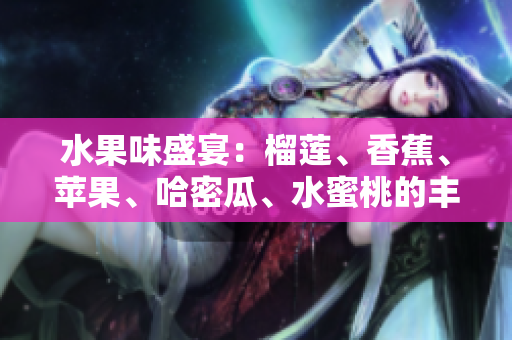 水果味盛宴：榴蓮、香蕉、蘋果、哈密瓜、水蜜桃的豐盛邂逅