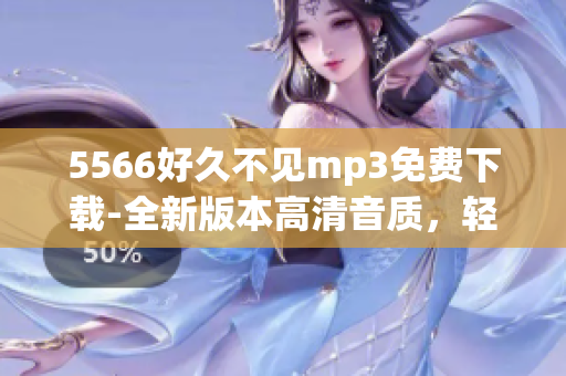 5566好久不見mp3免費(fèi)下載-全新版本高清音質(zhì)，輕松獲取最新歌曲！